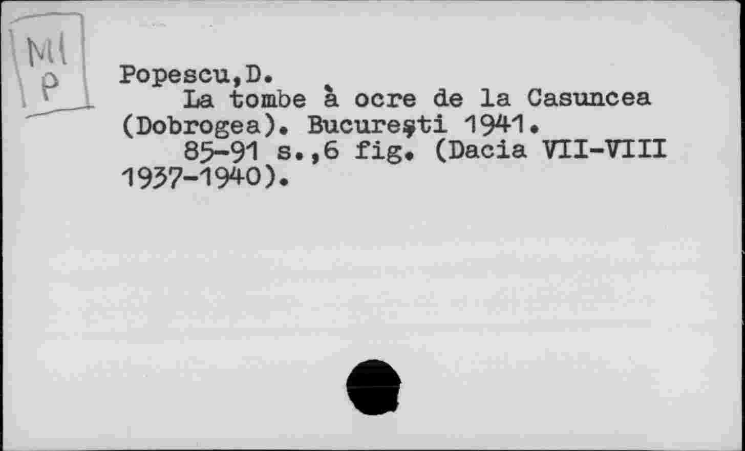 ﻿Popescu,D.
La tombe à ocre de la Casuncea (Dobrogea). Bucureçti 1941*
85-91 s.,6 fig. (Dacia VII-VIII 1957-19*0).